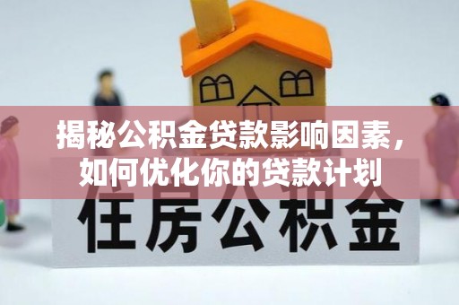 黑水揭秘公积金贷款影响因素，如何优化你的贷款计划