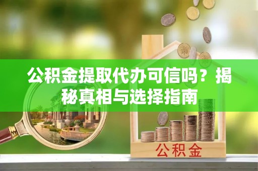 黑水公积金提取代办可信吗？揭秘真相与选择指南