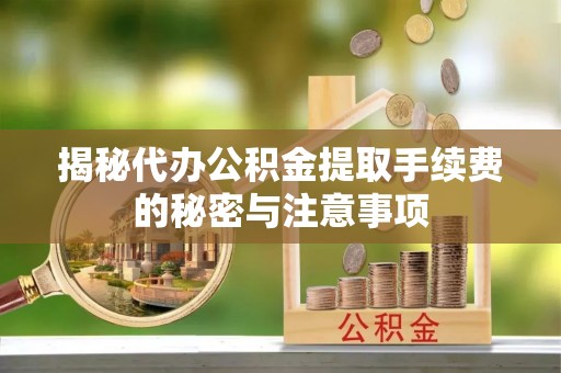 黑水揭秘代办公积金提取手续费的秘密与注意事项
