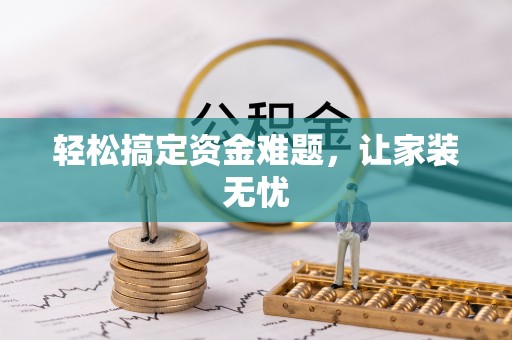 横县轻松搞定资金难题，让家装无忧