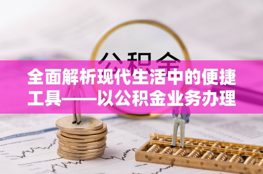 南城全面解析现代生活中的便捷工具——以公积金业务办理流程为例