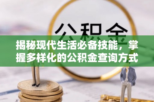 南城揭秘现代生活必备技能，掌握多样化的公积金查询方式，让财富管理更轻松