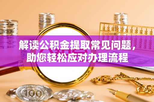 南城解读公积金提取常见问题，助您轻松应对办理流程