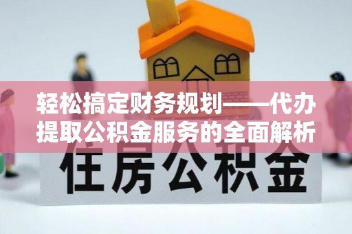 石岐轻松搞定财务规划——代办提取公积金服务的全面解析