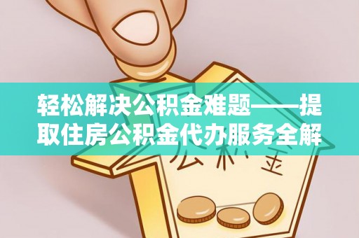 玉井轻松解决公积金难题——提取住房公积金代办服务全解析