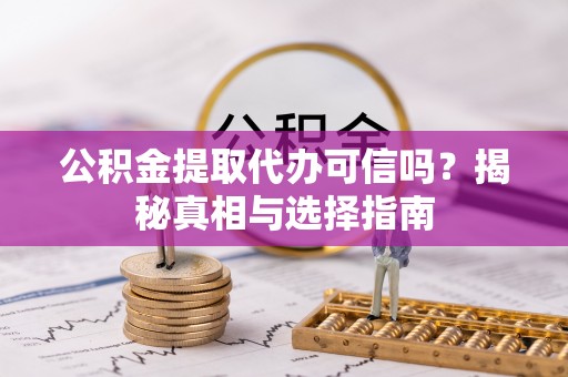 玉井公积金提取代办可信吗？揭秘真相与选择指南