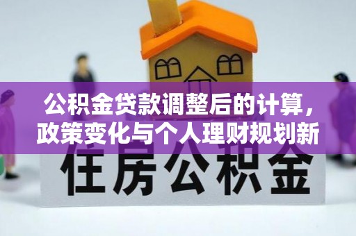 中卫公积金贷款调整后的计算，政策变化与个人理财规划新方向