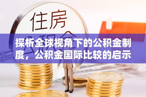 二林探析全球视角下的公积金制度，公积金国际比较的启示与借鉴