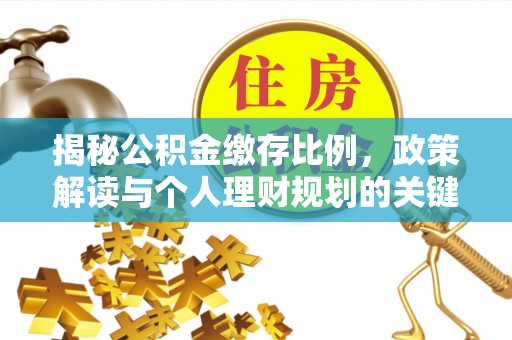 南明揭秘公积金缴存比例，政策解读与个人理财规划的关键