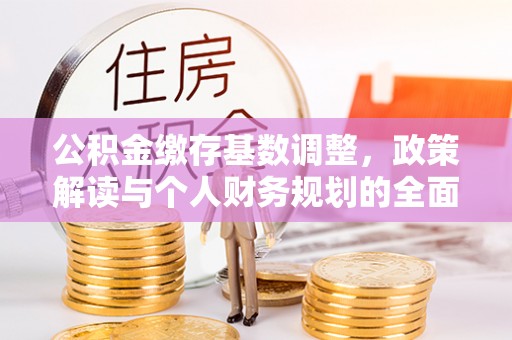 稷山公积金缴存基数调整，政策解读与个人财务规划的全面分析