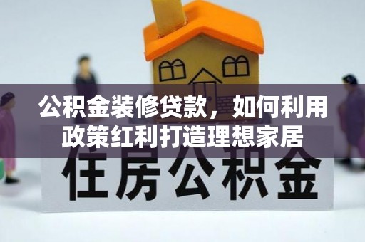 永安公积金装修贷款，如何利用政策红利打造理想家居