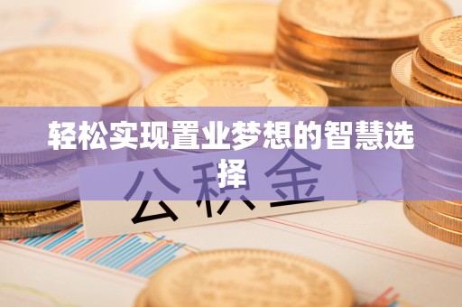 晋中轻松实现置业梦想的智慧选择
