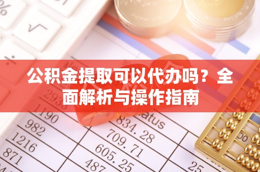 察雅公积金提取可以代办吗？全面解析与操作指南