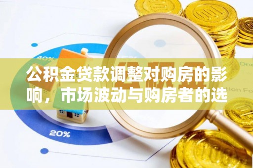 固始公积金贷款调整对购房的影响，市场波动与购房者的选择