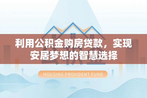 东乌旗利用公积金购房贷款，实现安居梦想的智慧选择