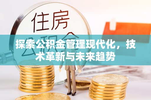 淮阳探索公积金管理现代化，技术革新与未来趋势
