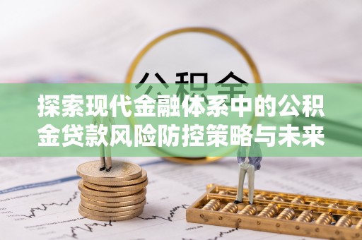 察雅探索现代金融体系中的公积金贷款风险防控策略与未来发展趋势