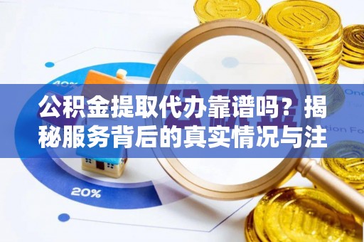 双台子公积金提取代办靠谱吗？揭秘服务背后的真实情况与注意事项