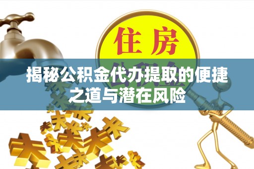 东乌旗揭秘公积金代办提取的便捷之道与潜在风险