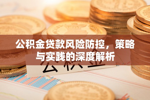 淮上公积金贷款风险防控，策略与实践的深度解析