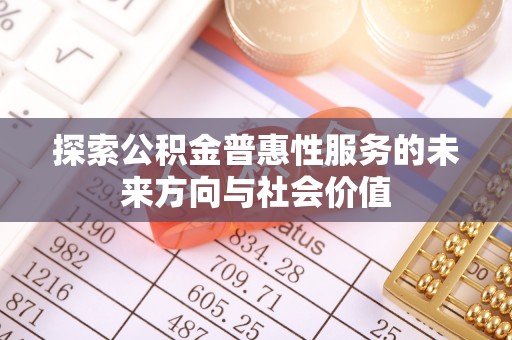 武义探索公积金普惠性服务的未来方向与社会价值