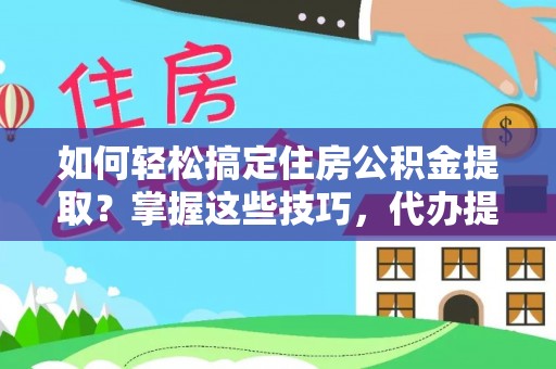 襄汾如何轻松搞定住房公积金提取？掌握这些技巧，代办提取住房公积金不再难
