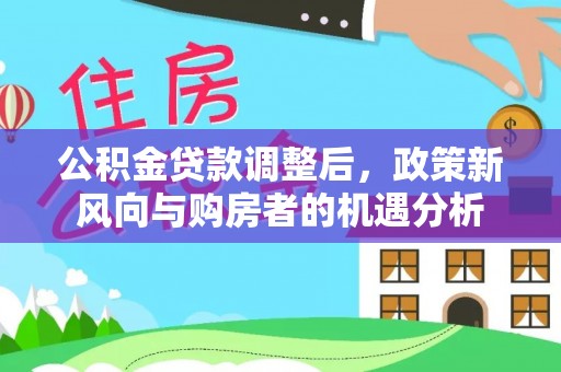 大堂公积金贷款调整后，政策新风向与购房者的机遇分析