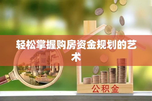 晋中轻松掌握购房资金规划的艺术