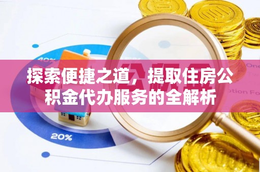 海州探索便捷之道，提取住房公积金代办服务的全解析