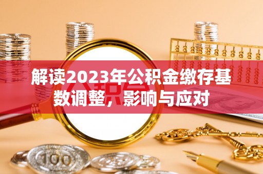 茂县解读2023年公积金缴存基数调整，影响与应对