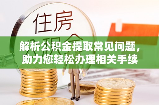 富阳解析公积金提取常见问题，助力您轻松办理相关手续