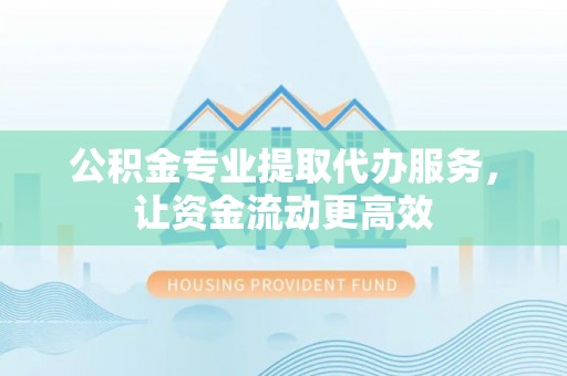 矿区公积金专业提取代办服务，让资金流动更高效