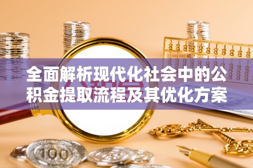 沙溪全面解析现代化社会中的公积金提取流程及其优化方案