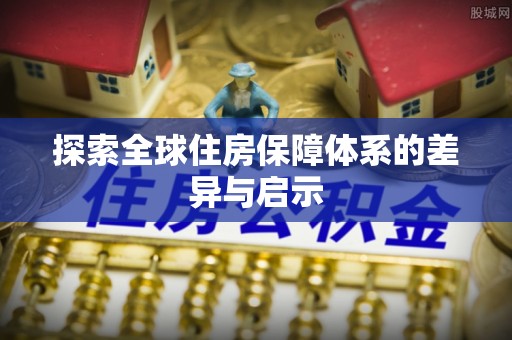松北探索全球住房保障体系的差异与启示
