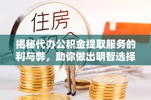 松北揭秘代办公积金提取服务的利与弊，助你做出明智选择