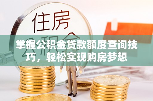 营口掌握公积金贷款额度查询技巧，轻松实现购房梦想