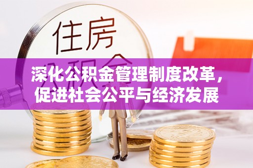 爱民深化公积金管理制度改革，促进社会公平与经济发展