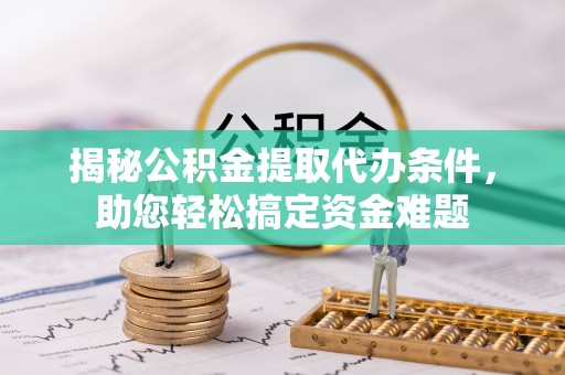 爱民揭秘公积金提取代办条件，助您轻松搞定资金难题