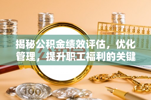 南丰揭秘公积金绩效评估，优化管理，提升职工福利的关键一步