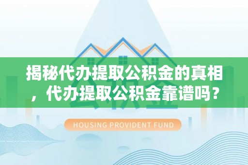 南丰揭秘代办提取公积金的真相，代办提取公积金靠谱吗？