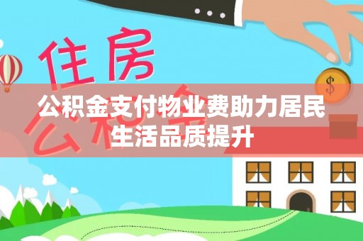 长泰公积金支付物业费助力居民生活品质提升