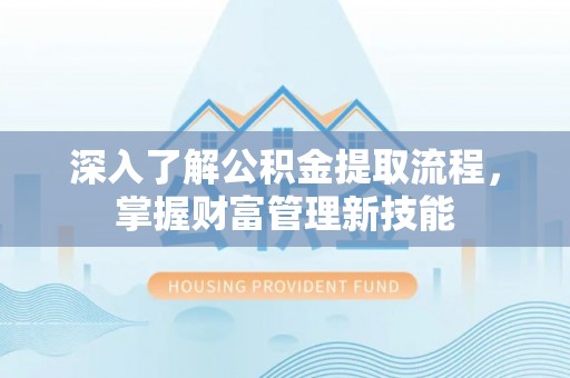 北埔深入了解公积金提取流程，掌握财富管理新技能