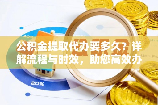 肇州公积金提取代办要多久？详解流程与时效，助您高效办理