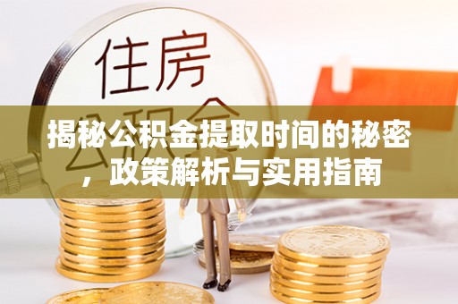 鹰潭揭秘公积金提取时间的秘密，政策解析与实用指南