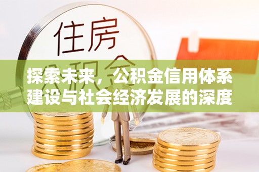 鹰潭探索未来，公积金信用体系建设与社会经济发展的深度融合
