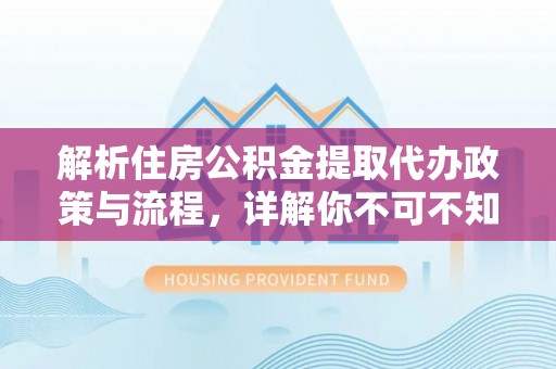 蠡县解析住房公积金提取代办政策与流程，详解你不可不知的关键点