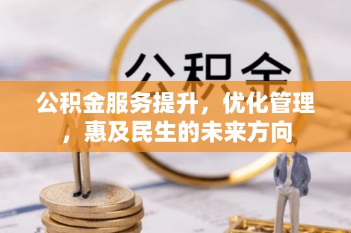 乌兰公积金服务提升，优化管理，惠及民生的未来方向