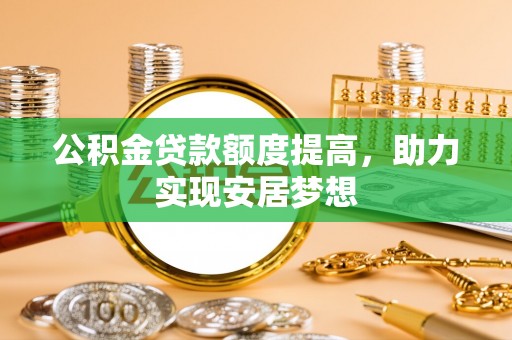 浑江公积金贷款额度提高，助力实现安居梦想