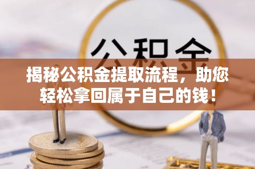 东兰揭秘公积金提取流程，助您轻松拿回属于自己的钱！