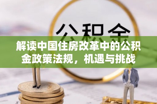 北埔解读中国住房改革中的公积金政策法规，机遇与挑战
